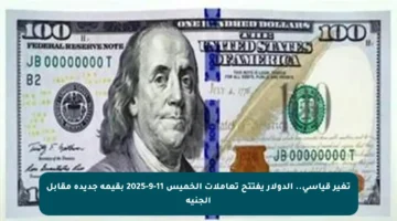 تغير قياسي.. الدولار يفتتح تعاملات الخميس 11-9-2025 بقيمة جديدة مقابل الجنيه